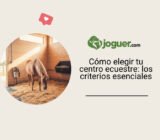 Cómo elegir tu centro ecuestre: los criterios esenciales